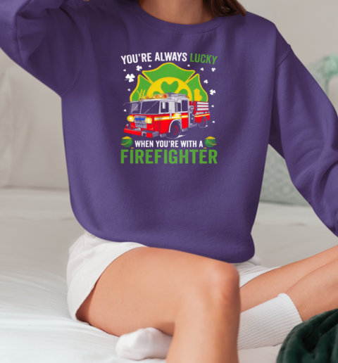 You'ra Always Lucky When You're With A Firefighter T-Shirt Unisex Sweatshirt