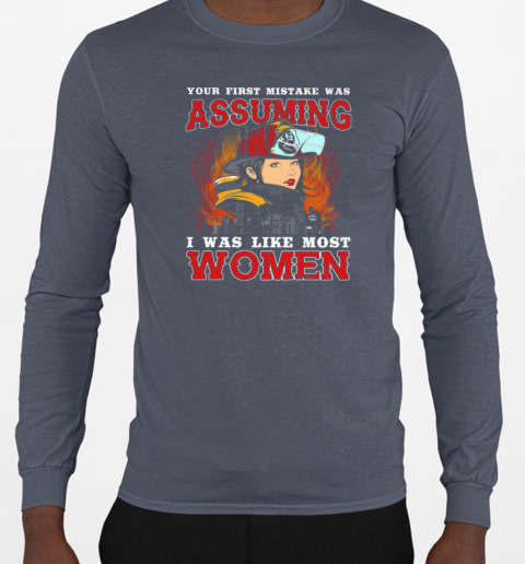 Your First Mistake Was Assuming I Was Like Most Women Firefighter T-Shirt Long Sleeved T-shirt 