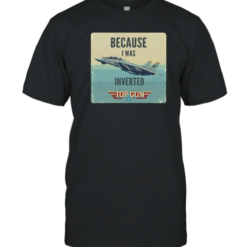 Because I Was Inverted Top Gun T-Shirt
