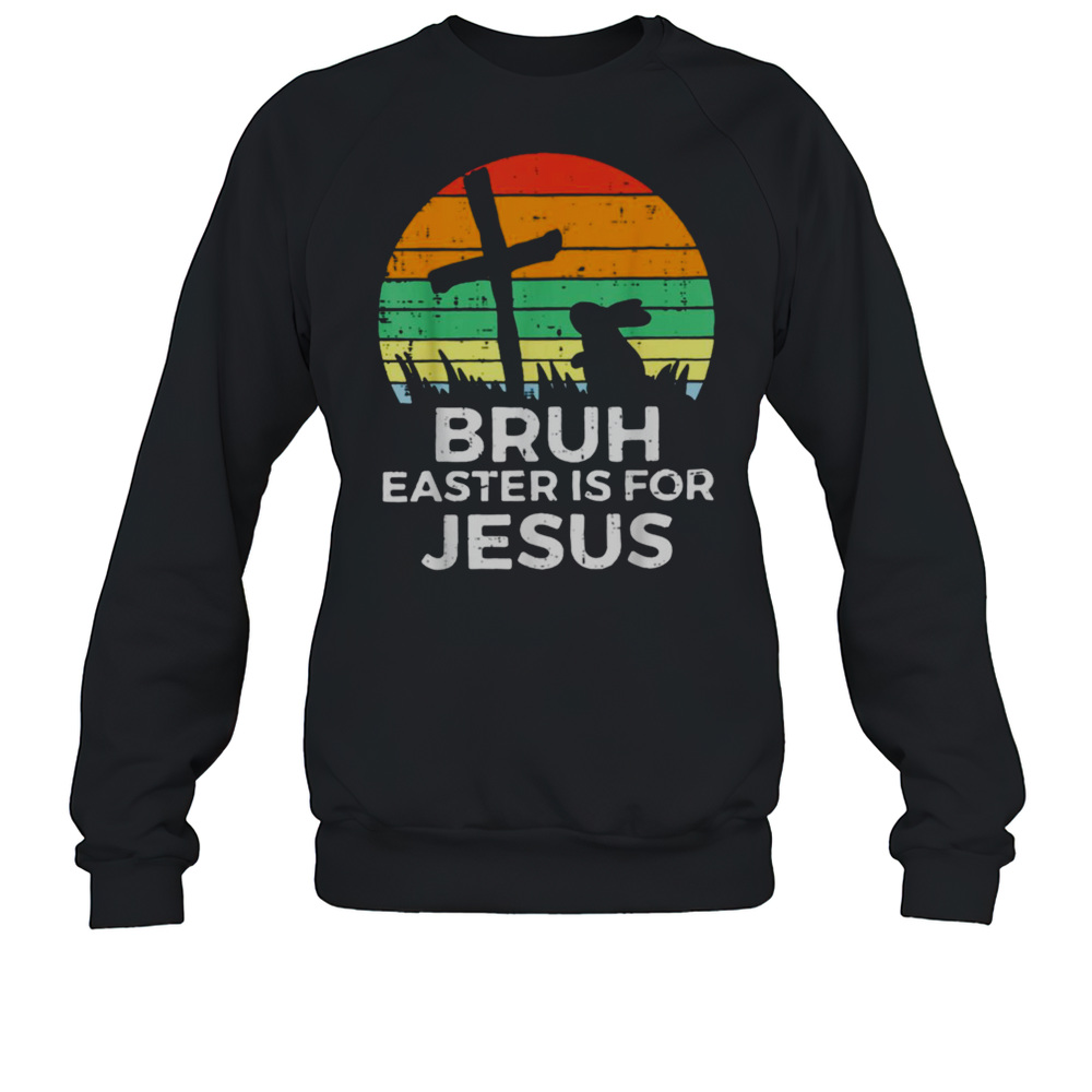 Bruh Easter Is For Jesus Christian Religious Men Women Kids  Unisex Sweatshirt