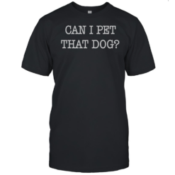 Can I Pet That Dog T-Shirt