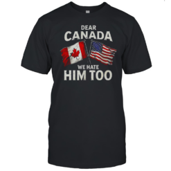 Dear Canada We Hate Him Too Flag T-Shirt