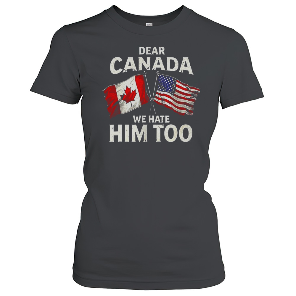 Dear Canada We Hate Him Too Flag T-Shirt