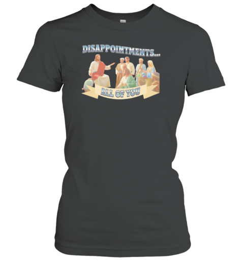 Disappointments All Of You T-Shirt