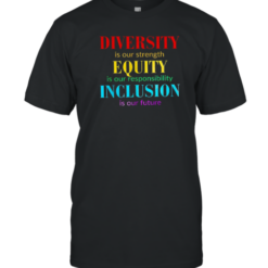 Diversity Is Our Strength Equity Is Our Responsibility Inclusion Is Our Future T-Shirt