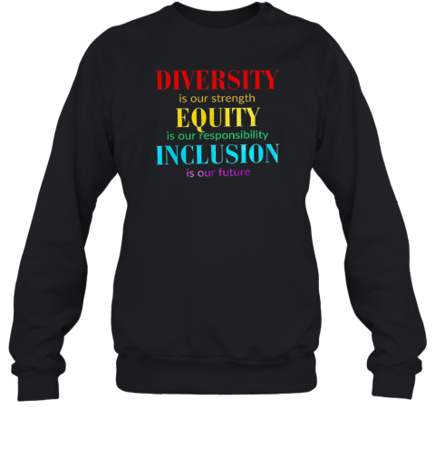 Diversity Is Our Strength Equity Is Our Responsibility Inclusion Is Our Future  Unisex Sweatshirt