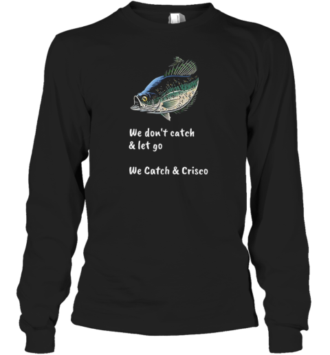 Fish We Don'T Catch And Let Go We Catch And Crisco T-Shirt