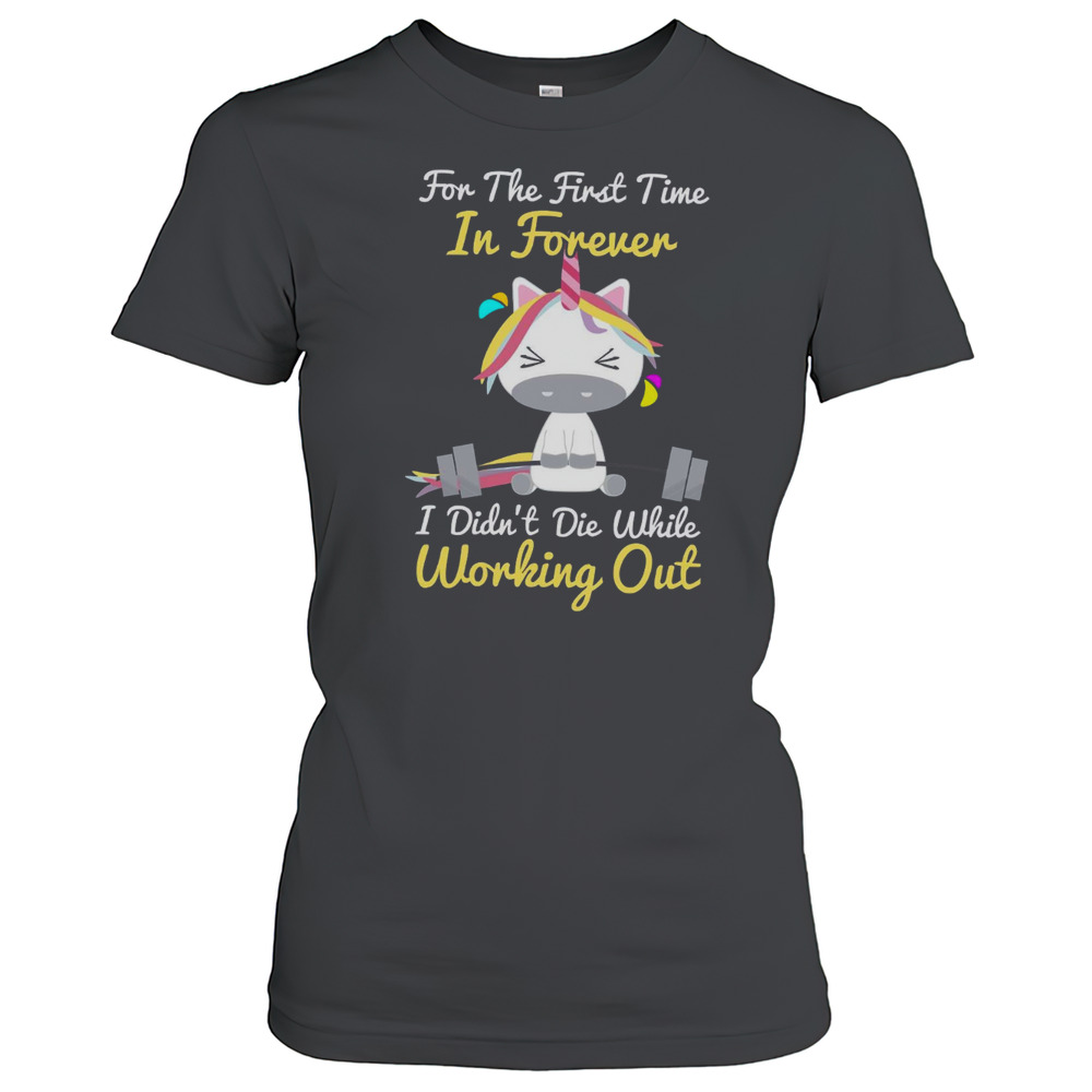 For The First Time In Forever I Didn'T Die While Working Out Unicorn T-Shirt