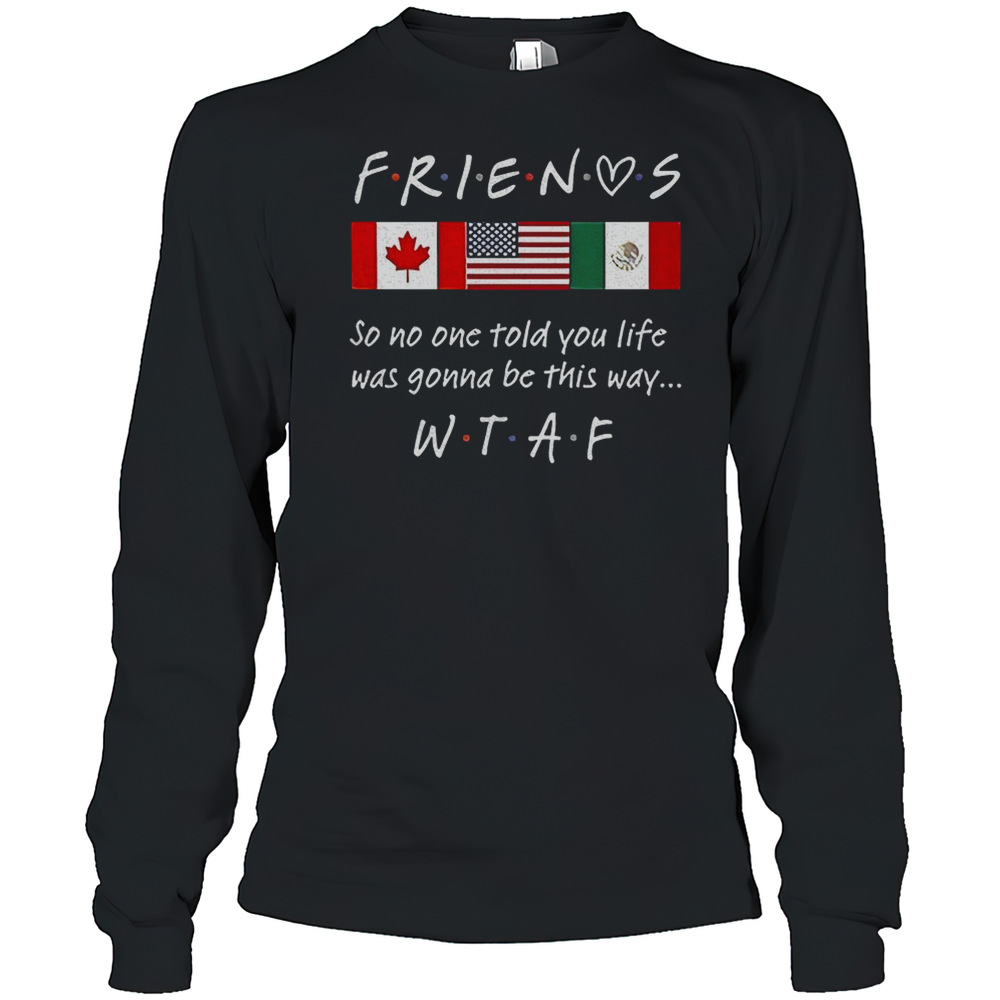 Friends So No One Told You Life Was Gonna Be This Way WTAF T-Shirt