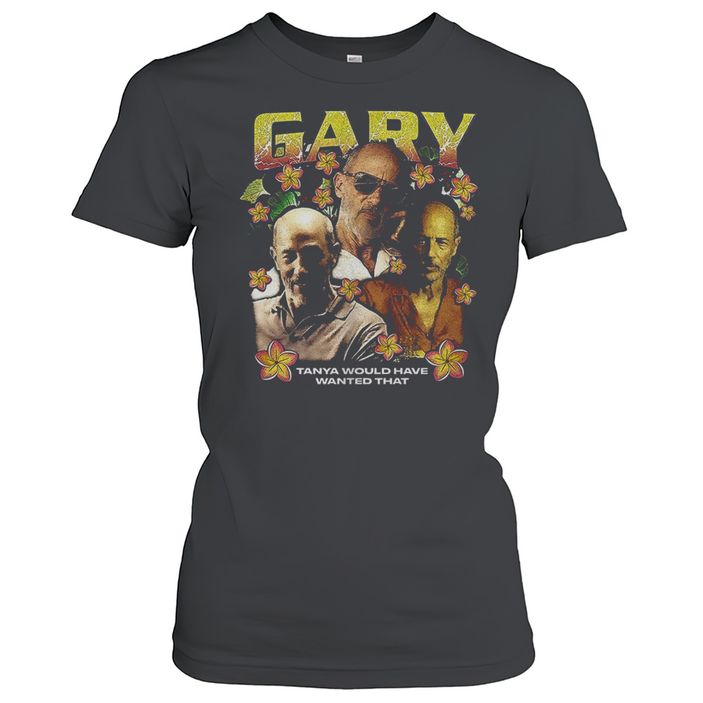 Gary The White Lotus Tanya Would Have Wanted That T-Shirt