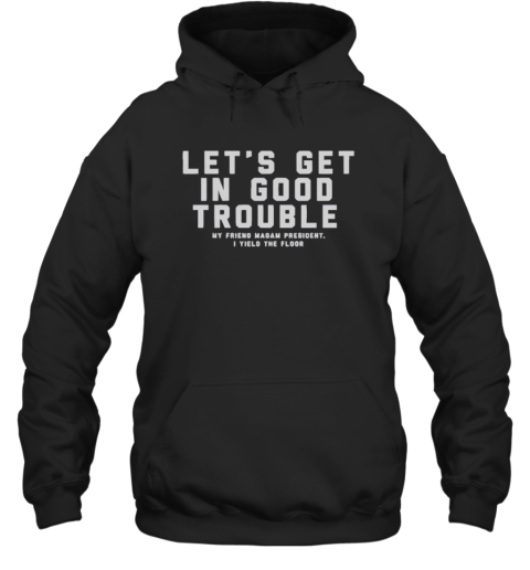 Good Let'S Get In Good Trouble My Friend Madam President I Yield Floor Unisex Hoodie