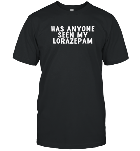 Has Anyone Seen My Lorazepam T-Shirt