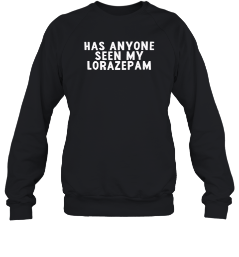 Has Anyone Seen My Lorazepam Unisex Sweatshirt