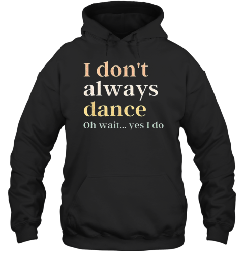 I Don'T Always Dance Oh Wait Yes I Do Unisex Hoodie