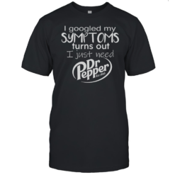 I Googled My Symptoms Turns Out I Just Need Dr Pepper Est 1885 T-Shirt