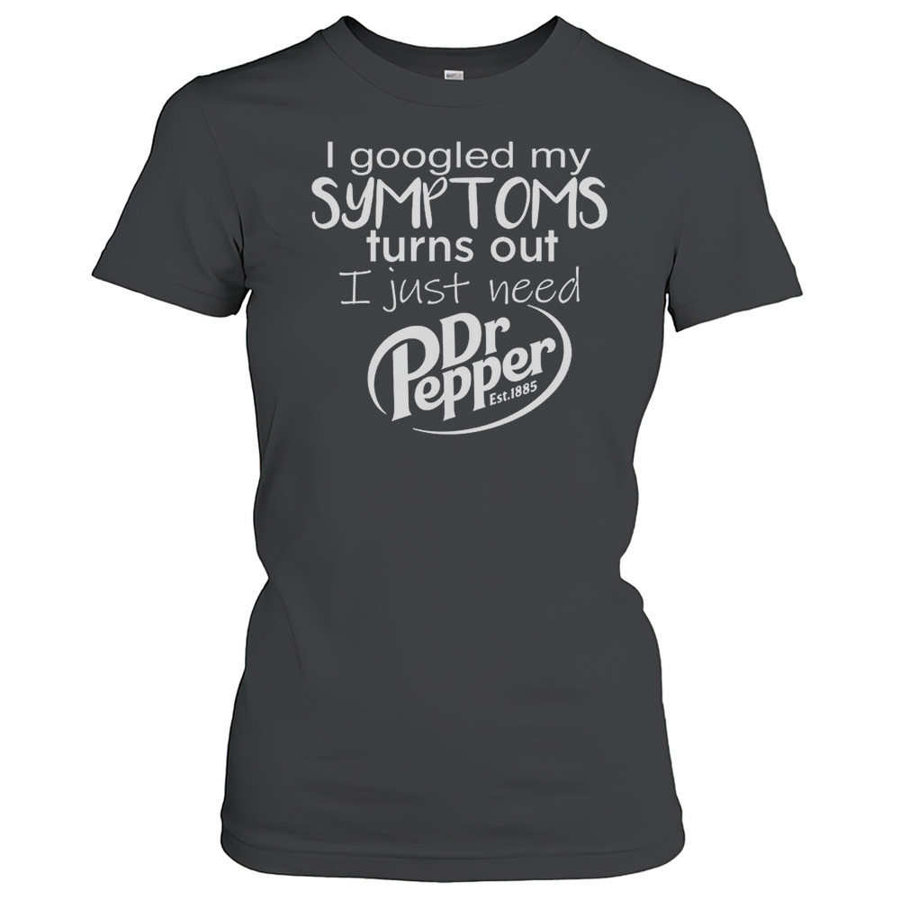 I Googled My Symptoms Turns Out I Just Need Dr Pepper Est 1885 T-Shirt