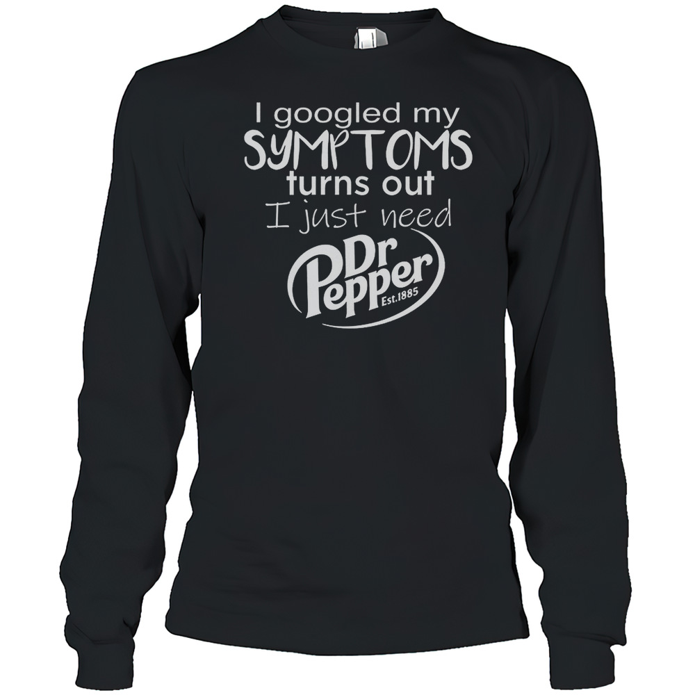 I Googled My Symptoms Turns Out I Just Need Dr Pepper Est 1885 T-Shirt