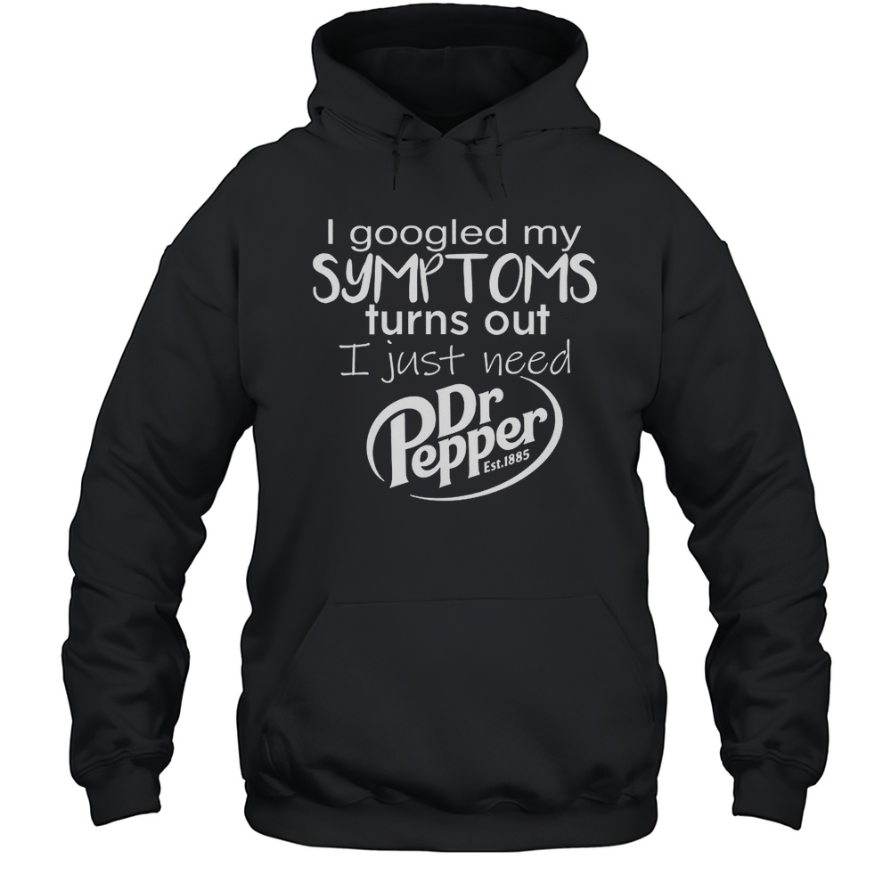 I Googled My Symptoms Turns Out I Just Need Dr Pepper Est 1885  Unisex Hoodie