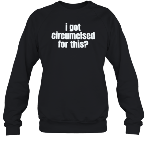 I Got Circumcised For This  Unisex Sweatshirt