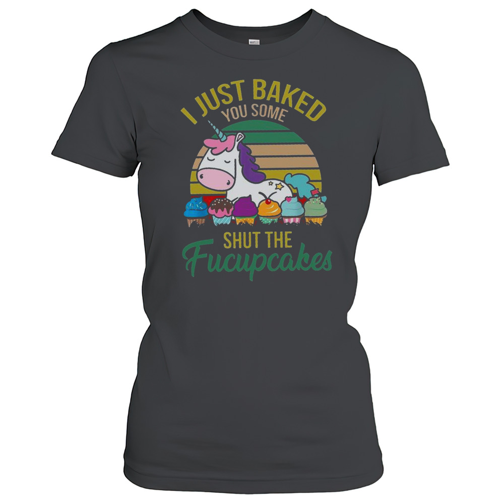 I Just Baked You Some Shut The Fucupcakes Funny Unicorn Baker T-Shirt