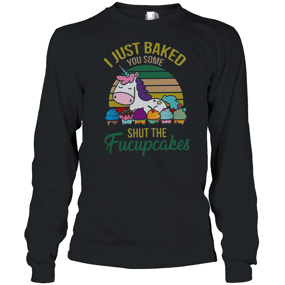 I Just Baked You Some Shut The Fucupcakes Funny Unicorn Baker T-Shirt