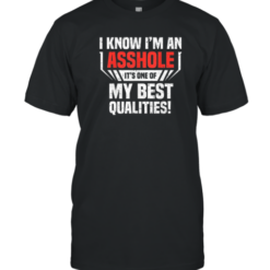 I Know I'M An Asshole It'S One Of My Best Qualities T-Shirt