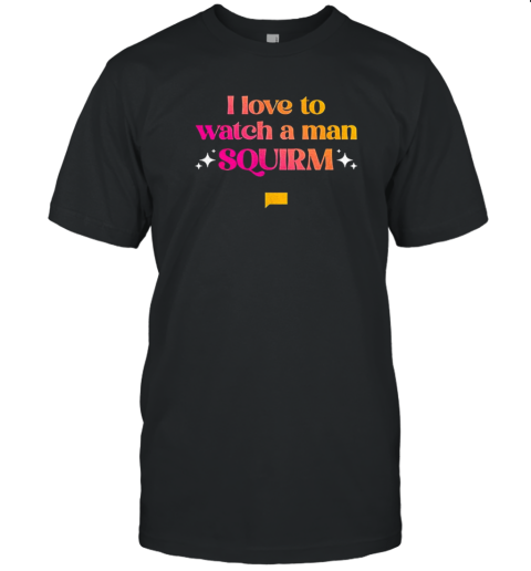 I Love To Watch A Man Squirm T-Shirt
