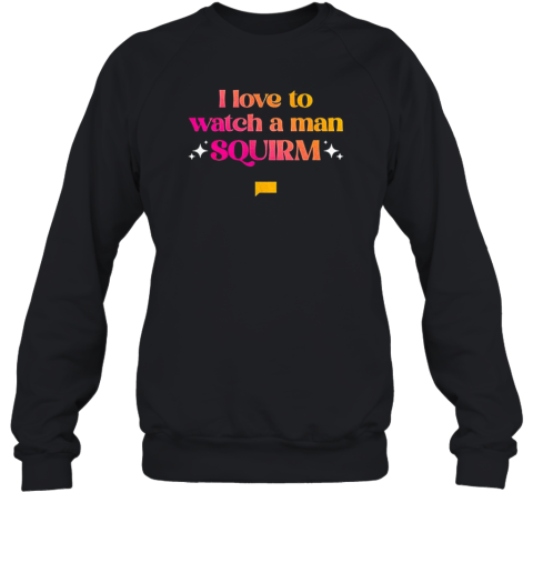 I Love To Watch A Man Squirm  Unisex Sweatshirt