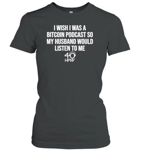 I Wish I Was A Bitcoin Podcast So My Husband Would Listen To Me 40 HPW T-Shirt