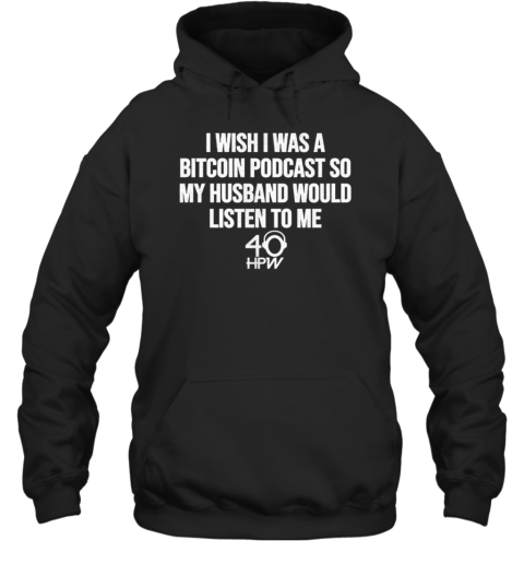 I Wish I Was A Bitcoin Podcast So My Husband Would Listen To Me 40 HPW  Unisex Hoodie