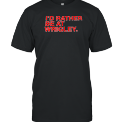I'D Rather Be At Wrigley T-Shirt