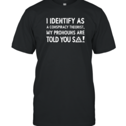 Identify As A Conspiracy Theorist My Pronouns Are Told You So T-Shirt