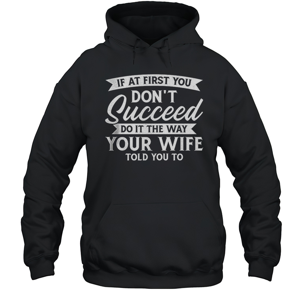 If At First You Don'T Succeed Do It The Way Your Wife Told You To  Unisex Hoodie