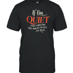 If I'M Quiet And Smiet And Smiling You Might Want To Run T-Shirt