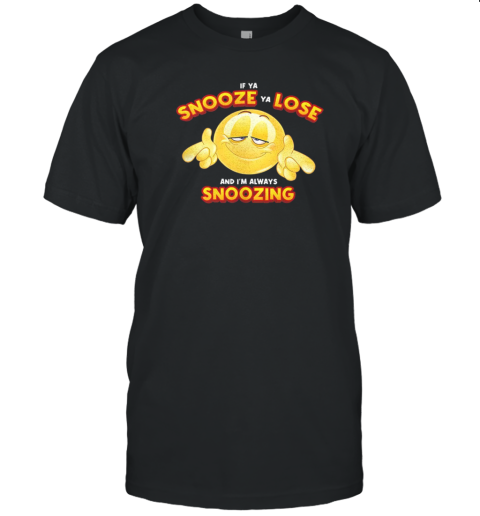 If Ya Snooze Ya Lose And I'M Always Snoozing T-Shirt