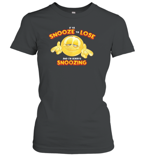 If Ya Snooze Ya Lose And I'M Always Snoozing T-Shirt