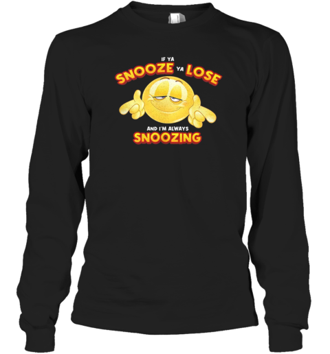If Ya Snooze Ya Lose And I'M Always Snoozing T-Shirt