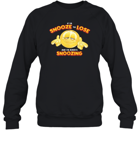 If Ya Snooze Ya Lose And I'M Always Snoozing Unisex Sweatshirt