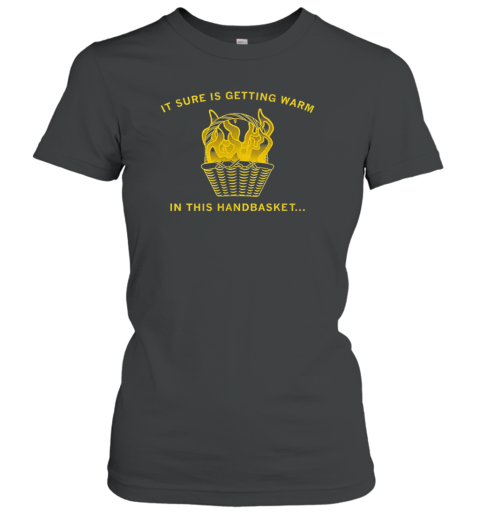 It Sure Is Getting Warm In This Handbasket T-Shirt