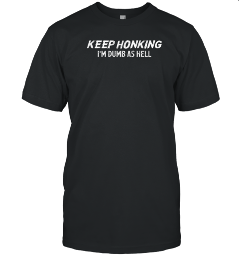 Keep Honking I'M Dumb As Hell T-Shirt