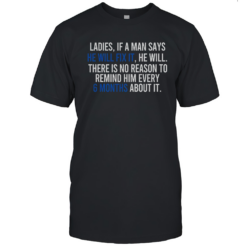 Ladies If A Man Says He Will Fix It He Will There Is No Reason To Remind Him Every T-Shirt