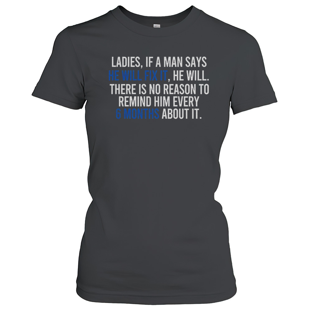 Ladies If A Man Says He Will Fix It He Will There Is No Reason To Remind Him Every T-Shirt