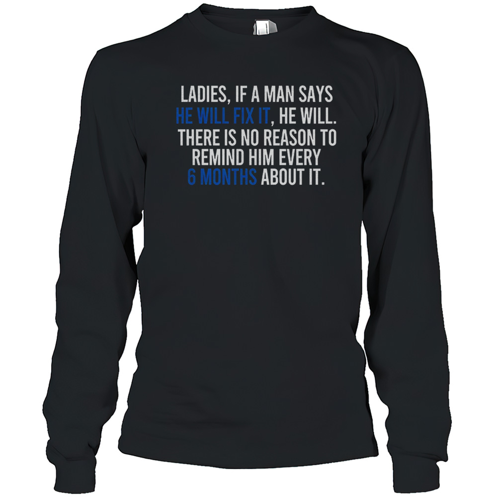 Ladies If A Man Says He Will Fix It He Will There Is No Reason To Remind Him Every T-Shirt