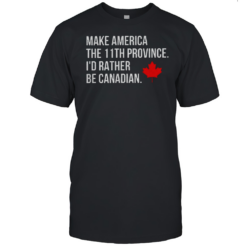 Make America The 11Th Province I'D Rather Be Canadian T-Shirt