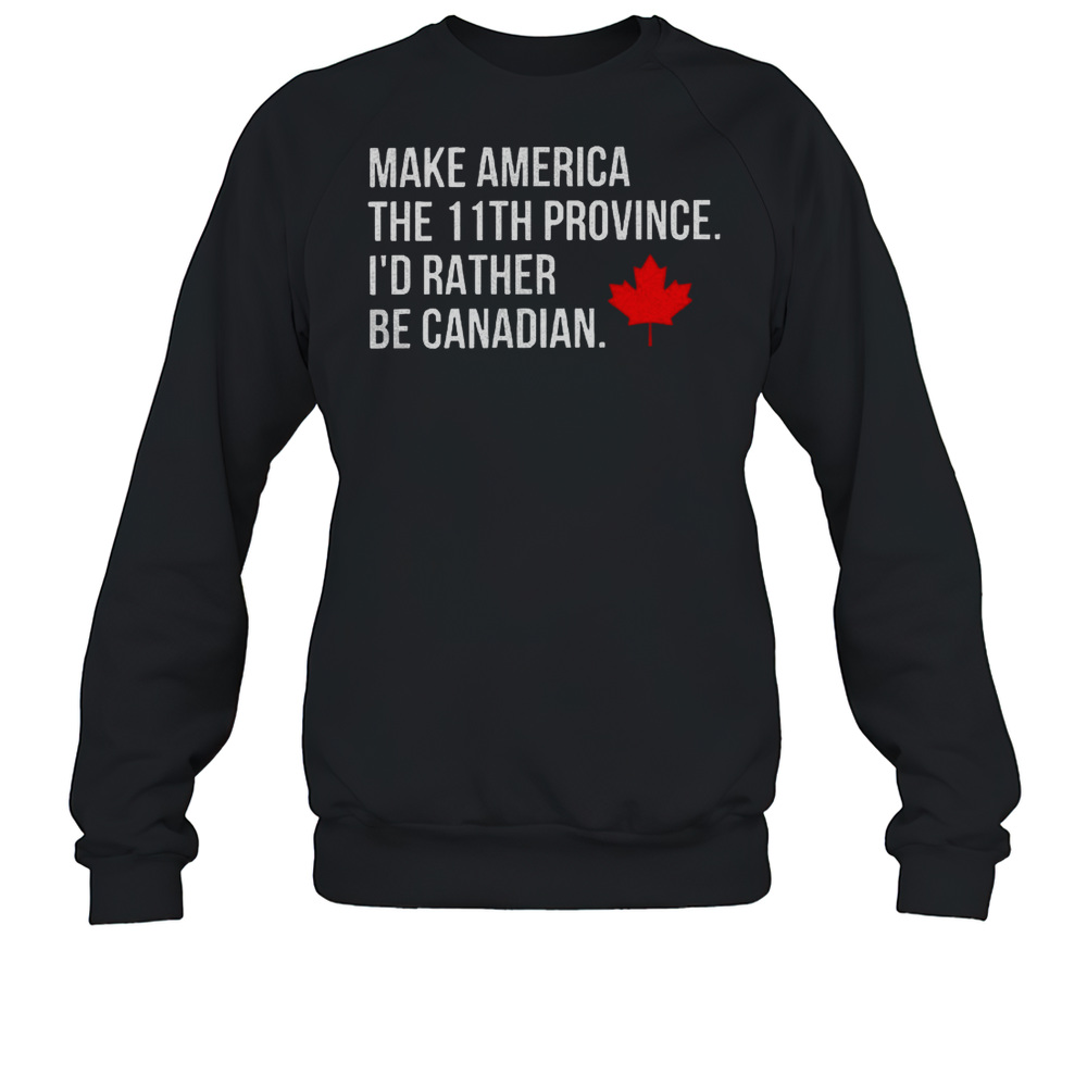 Make America The 11Th Province I'D Rather Be Canadian Unisex Sweatshirt