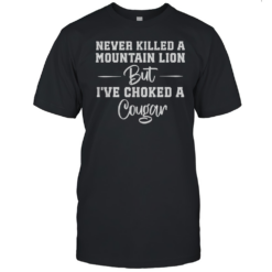 Never Killed A Mountain Lion But I'Ve Choked A Cougar T-Shirt