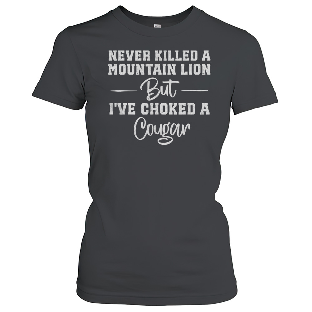Never Killed A Mountain Lion But I'Ve Choked A Cougar T-Shirt