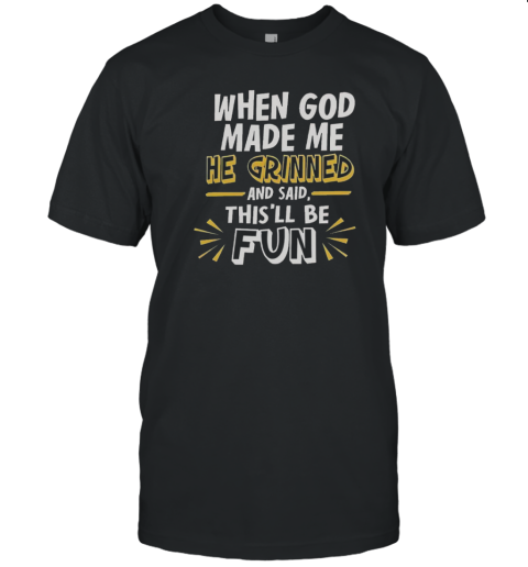 Nice When God Made Me He Grinned And Said This'Ll Be Fun 2025 T-Shirt
