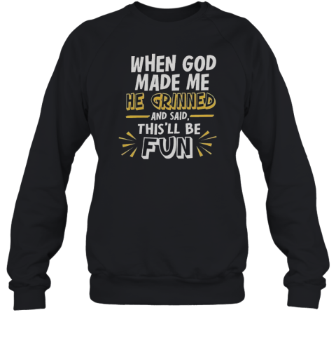 Nice When God Made Me He Grinned And Said This'Ll Be Fun 2025  Unisex Sweatshirt