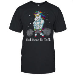 Not Here To Talk Gym Unicorn T-Shirt